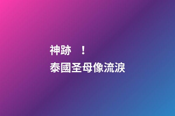 神跡！泰國圣母像流淚